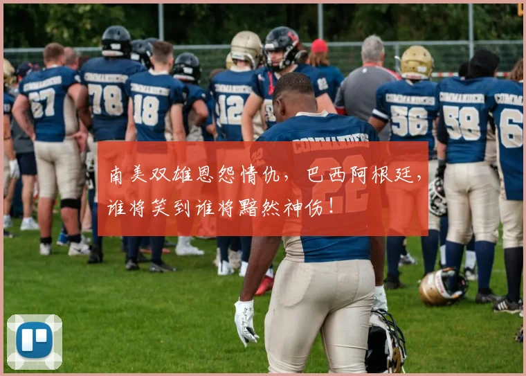 南美双雄恩怨情仇,巴西阿根廷,谁将笑到谁将黯然神伤!