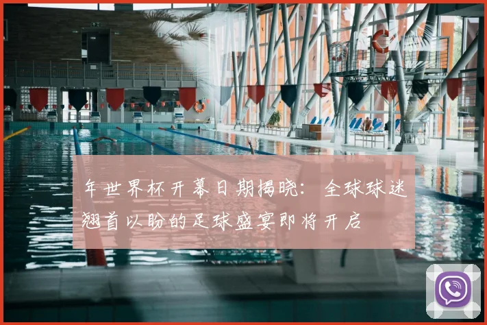 年世界杯开幕日期揭晓：全球球迷翘首以盼的足球盛宴即将开启