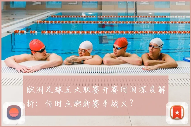 欧洲足球五大联赛开赛时间深度解析:何时点燃新赛季战火?