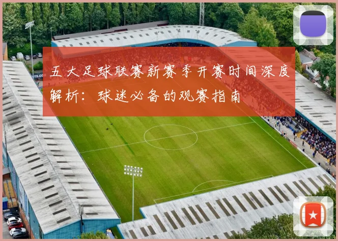 五大足球联赛新赛季开赛时间深度解析：球迷必备的观赛指南