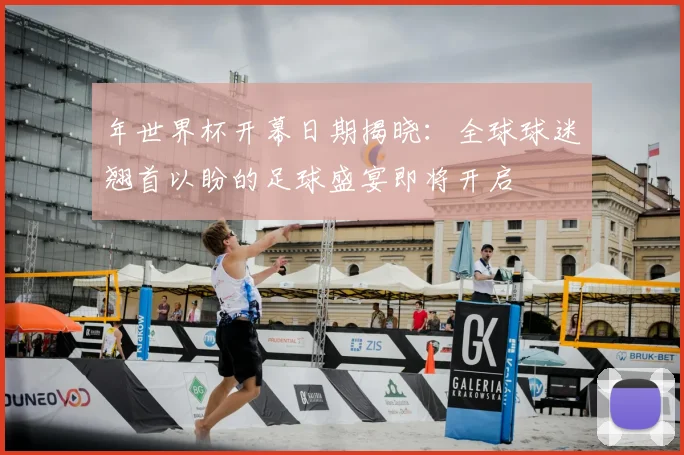 年世界杯开幕日期揭晓:全球球迷翘首以盼的足球盛宴即将开启