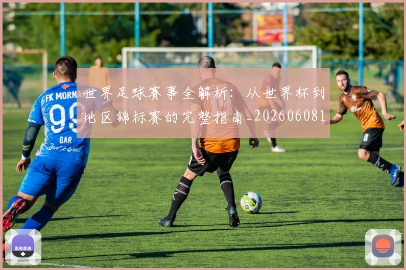 世界足球赛事全解析：从世界杯到地区锦标赛的完整指南_20260608195051