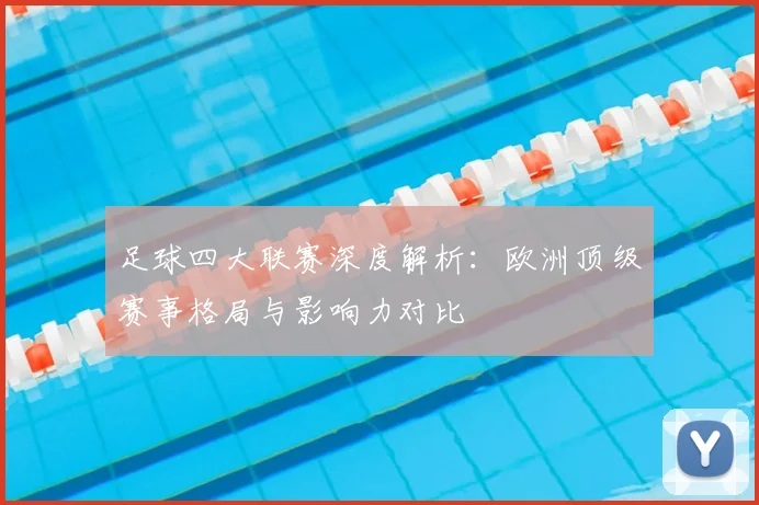 足球四大联赛深度解析:欧洲顶级赛事格局与影响力对比