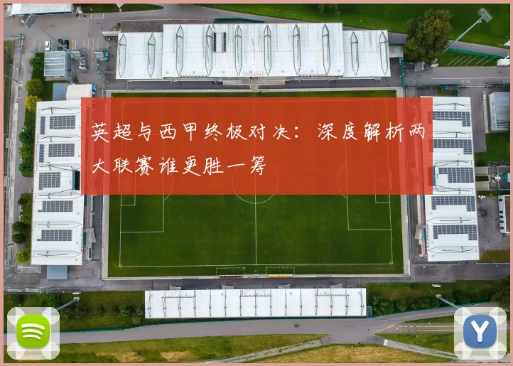 英超与西甲终极对决:深度解析两大联赛谁更胜一筹