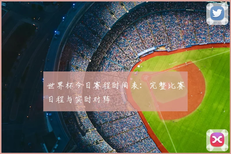 世界杯今日赛程时间表：完整比赛日程与实时对阵