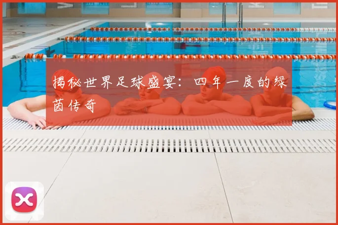 揭秘世界足球盛宴：四年一度的绿茵传奇